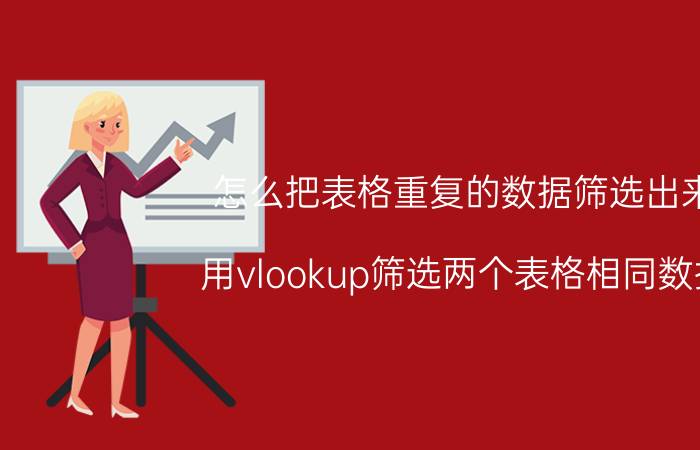 怎么把表格重复的数据筛选出来 用vlookup筛选两个表格相同数据？